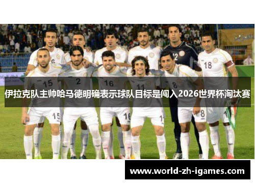 伊拉克队主帅哈马德明确表示球队目标是闯入2026世界杯淘汰赛 伊拉克队主帅哈马德明确表示球队目标是闯入2026世界杯淘汰赛