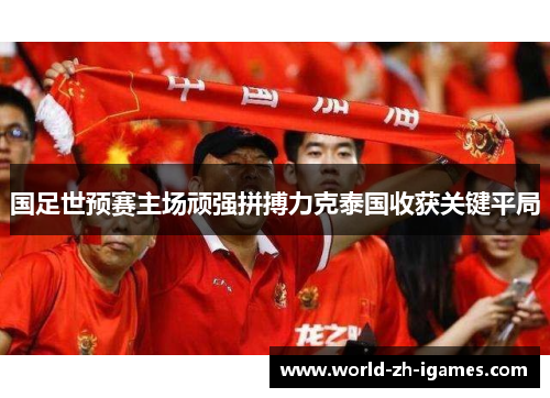 国足世预赛主场顽强拼搏力克泰国收获关键平局