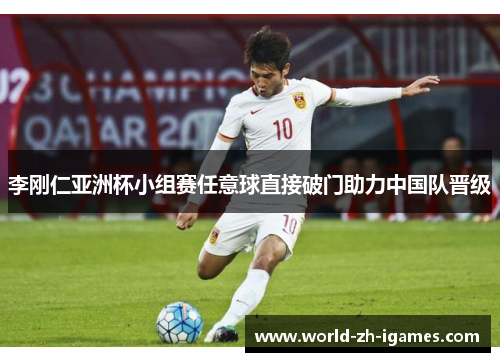 李刚仁亚洲杯小组赛任意球直接破门助力中国队晋级