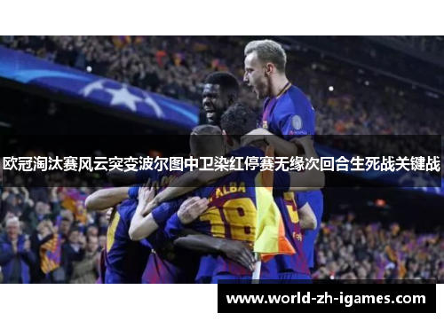 欧冠淘汰赛风云突变波尔图中卫染红停赛无缘次回合生死战关键战