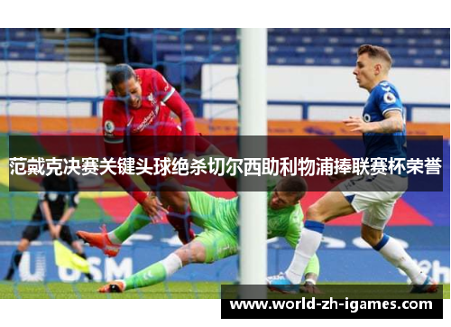 范戴克决赛关键头球绝杀切尔西助利物浦捧联赛杯荣誉