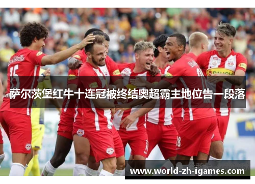 萨尔茨堡红牛十连冠被终结奥超霸主地位告一段落