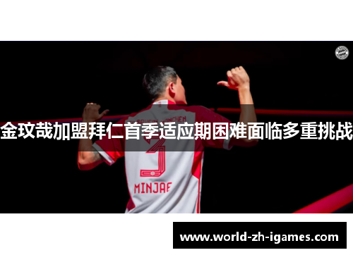 金玟哉加盟拜仁首季适应期困难面临多重挑战
