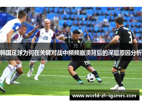 韩国足球为何在关键对战中频频崩溃背后的深层原因分析