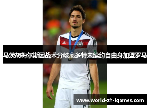 马茨胡梅尔斯因战术分歧离多特未续约自由身加盟罗马