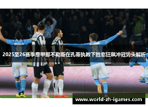 2025至26赛季意甲那不勒斯在孔蒂执教下胜率狂飙冲冠势头解析